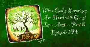 When God's Surprises Are Hard with Guest Lynn Austin, Part 2 Write from the Deep Podcast with Karen Ball and Erin Taylor Young